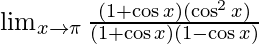  \lim_{x \to \pi}\frac{(1+\cos x)(\cos ^2x)}{(1+\cos x)(1-\cos x)} 