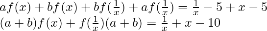 af(x)+bf(x)+bf(\frac{1}{x})+af(\frac{1}{x})=\frac{1}{x}-5+x-5\\ (a+b)f(x)+f(\frac{1}{x})(a+b)=\frac{1}{x}+x-10 