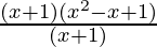 \frac{(x+1)(x^2-x+1)}{(x+1)}    