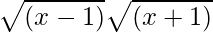 \sqrt{(x-1)}\sqrt{(x+1)}      