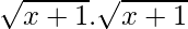 \sqrt{x+1}.\sqrt{x+1}