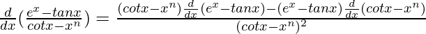 \frac{d}{dx}(\frac{e^x-tanx}{cotx-x^n})=\frac{(cotx-x^n)\frac{d}{dx}(e^x-tanx)-(e^x-tanx)\frac{d}{dx}(cotx-x^n)}{(cotx-x^n)^2}