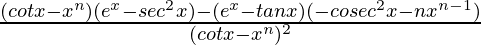 \frac{(cotx-x^n)(e^x-sec^2x)-(e^x-tanx)(-cosec^2x-nx^{n-1})}{(cotx-x^n)^2}