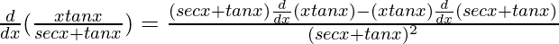 \frac{d}{dx}(\frac{xtanx}{secx+tanx})=\frac{(secx+tanx)\frac{d}{dx}(xtanx)-(xtanx)\frac{d}{dx}(secx+tanx)}{(secx+tanx)^2}