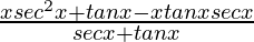 \frac{xsec^2x+tanx-xtanxsecx}{secx+tanx}