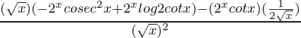 \frac{(\sqrt{x})(-2^xcosec^2x+2^xlog2cotx)-(2^xcotx)(\frac{1}{2\sqrt{x}})}{(\sqrt{x})^2}