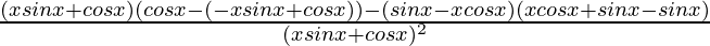 \frac{(xsinx+cosx)(cosx-(-xsinx+cosx))-(sinx-xcosx)(xcosx+sinx-sinx)}{(xsinx+cosx)^2}