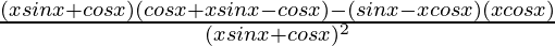 \frac{(xsinx+cosx)(cosx+xsinx-cosx)-(sinx-xcosx)(xcosx)}{(xsinx+cosx)^2}