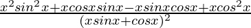 \frac{x^2sin^2x+xcosxsinx-xsinxcosx+xcos^2x}{(xsinx+cosx)^2}