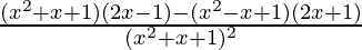 \frac{(x^2+x+1)(2x-1)-(x^2-x+1)(2x+1)}{(x^2+x+1)^2}