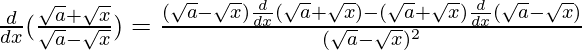 \frac{d}{dx}(\frac{\sqrt{a}+\sqrt{x}}{\sqrt{a}-\sqrt{x}})=\frac{(\sqrt{a}-\sqrt{x})\frac{d}{dx}(\sqrt{a}+\sqrt{x})-(\sqrt{a}+\sqrt{x})\frac{d}{dx}(\sqrt{a}-\sqrt{x})}{(\sqrt{a}-\sqrt{x})^2}