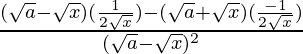 \frac{(\sqrt{a}-\sqrt{x})(\frac{1}{2\sqrt{x}})-(\sqrt{a}+\sqrt{x})(\frac{-1}{2\sqrt{x}})}{(\sqrt{a}-\sqrt{x})^2}