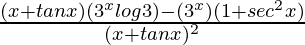 \frac{(x+tanx)(3^xlog3)-(3^x)(1+sec^2x)}{(x+tanx)^2}