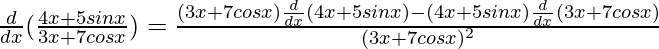 \frac{d}{dx}(\frac{4x+5sinx}{3x+7cosx})=\frac{(3x+7cosx)\frac{d}{dx}(4x+5sinx)-(4x+5sinx)\frac{d}{dx}(3x+7cosx)}{(3x+7cosx)^2}