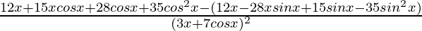 \frac{12x+15xcosx+28cosx+35cos^2x-(12x-28xsinx+15sinx-35sin^2x)}{(3x+7cosx)^2}