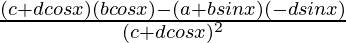 \frac{(c+dcosx)(bcosx)-(a+bsinx)(-dsinx)}{(c+dcosx)^2}