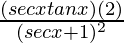 \frac{(secxtanx)(2)}{(secx+1)^2}