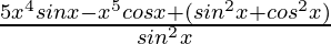 \frac{5x^4sinx-x^5cosx+(sin^2x+cos^2x)}{sin^2x}