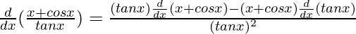 \frac{d}{dx}(\frac{x+cosx}{tanx})=\frac{(tanx)\frac{d}{dx}(x+cosx)-(x+cosx)\frac{d}{dx}(tanx)}{(tanx)^2}