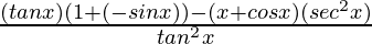 \frac{(tanx)(1+(-sinx))-(x+cosx)(sec^2x)}{tan^2x}