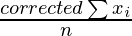 \frac{corrected \sum x_i}{n}