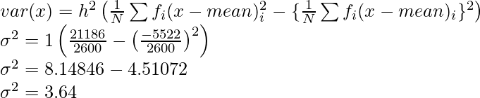 var(x)=h^2\left(\frac{1}{N}\sum f_i(x-mean)^2_i-\{\frac{1}{N}\sum f_i(x-mean)_i\}^2\right)\\ \sigma^2=1\left(\frac{21186}{2600}-\left(\frac{-5522}{2600}\right)^2\right)\\ \sigma^2=8.14846-4.51072\\ \sigma^2=3.64