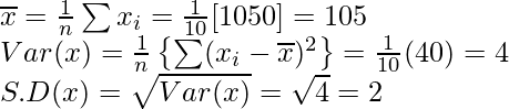 \overline{x}=\frac{1}{n}\sum x_i=\frac{1}{10}[1050]=105\\ Var(x)=\frac{1}{n}\left\{\sum (x_i-\overline{x})^2\right\}=\frac{1}{10}(40)=4\\ S.D(x)=\sqrt{Var(x)}=\sqrt{4}=2