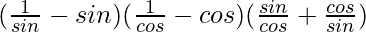 (\frac{1}{sinθ} - sin θ)(\frac{1}{cosθ}-cos θ)(\frac{sinθ}{cosθ}+\frac{cosθ}{sinθ})        