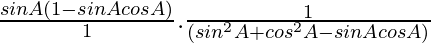 \frac{sinA(1-sinAcosA)}{1}.\frac{1}{(sin^2A+cos^2A-sinAcosA)}