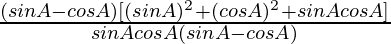 \frac{(sinA-cosA)[(sinA)^2+(cosA)^2+sinAcosA]}{sinAcosA(sinA-cosA)}        