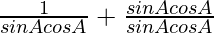 \frac{1}{sinAcosA}+\frac{sinAcosA}{sinAcosA}