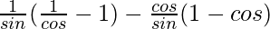 \frac{1}{sinθ}(\frac{1}{cosθ}-1)-\frac{cosθ}{sinθ}(1-cosθ)