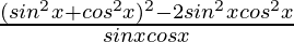 \frac{(sin^2x+cos^2x)^2 - 2sin^2xcos^2x}{sinxcosx}