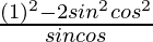 \frac{(1)^2-2sin^2θcos^2θ}{sinθcosθ}