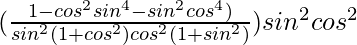 (\frac{1-cos^2θsin^4θ-sin^2θcos^4θ)}{sin^2θ(1+cos^2θ)cos^2θ(1+sin^2θ)})sin^2θcos^2θ