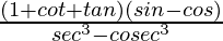 \frac{(1+cotθ+tanθ)(sinθ-cosθ)}{sec^3θ-cosec^3θ}