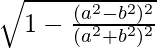 \sqrt{1-\frac{(a^2-b^2)^2}{(a^2+b^2)^2}}