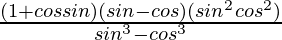 \frac{(1+cosθsinθ)(sinθ-cosθ)(sin^2θcos^2θ)}{sin^3θ-cos^3θ}