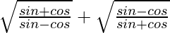 \sqrt{\frac{sinθ +cosθ}{sinθ-cosθ}}+\sqrt{\frac{sinθ -cosθ}{sinθ+cosθ}}