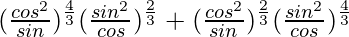  (\frac{cos^2θ}{sinθ})^\frac{4}{3}(\frac{sin^2θ}{cosθ})^\frac{2}{3}+ (\frac{cos^2θ}{sinθ})^\frac{2}{3}(\frac{sin^2θ}{cosθ})^\frac{4}{3}