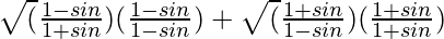 \sqrt(\frac{1-sinθ}{1+sinθ})(\frac{1-sinθ}{1-sinθ})+\sqrt(\frac{1+sinθ}{1-sinθ})(\frac{1+sinθ}{1+sinθ})