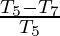 \frac{T_5-T_7}{T_5}     