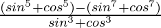 \frac{(sin^5θ+cos^5θ)-(sin^7θ+cos^7θ)}{sin^3θ+cos^3θ}