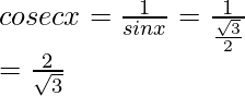 \\ cosec x = \frac{1}{sin x} = \frac{1}{\frac{\sqrt3}{2}}\\ = \frac{2}{\sqrt3}  