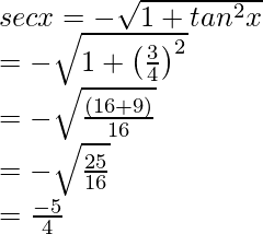 \\ sec x = -\sqrt{1 + tan^2 x}\\ = - \sqrt{1+\left(\frac{3}{4}\right)^2}\\ = - \sqrt{\frac{(16+9)}{16}}\\ = - \sqrt{\frac{25}{16}}\\ = \frac{-5}{4}