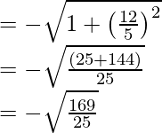 = -\sqrt{1 + \left(\frac{12}{5}\right)^2}\\ = -\sqrt{\frac{(25+144)}{25}}\\ = -\sqrt{\frac{169}{25}}