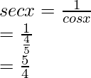 \\ sec x = \frac{1}{cos x}\\ = \frac{1}{\frac{4}{5}}\\ = \frac{5}{4}  