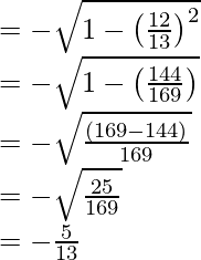 \\ = - \sqrt{1-\left(\frac{12}{13}\right)^2}\\ = - \sqrt{1- \left(\frac{144}{169}\right)}\\ = - \sqrt{\frac{(169-144)}{169}}\\ = -\sqrt{\frac{25}{169}}\\ = - \frac{5}{13}