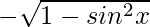 - \sqrt{1-sin^2 x}