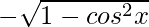 - \sqrt{1- cos^2 x}